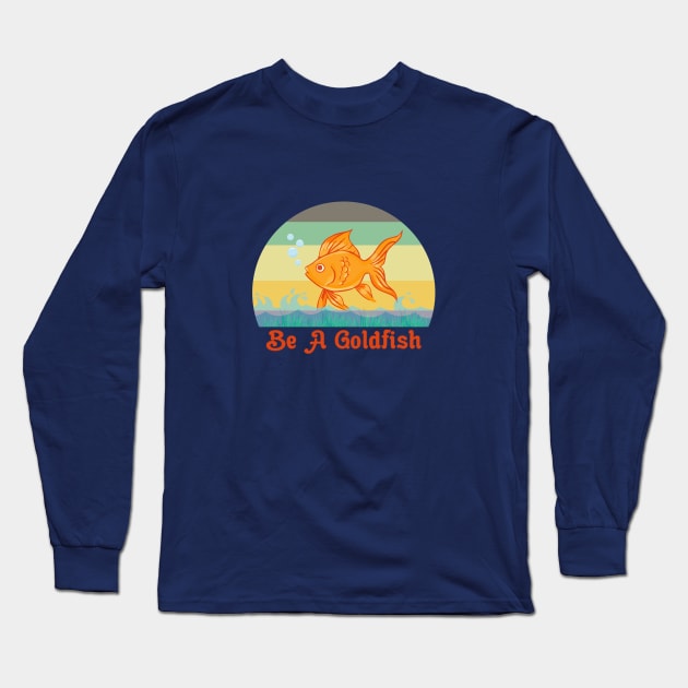 Be A Goldfish Funny Long Sleeve T-Shirt by Maskumambang